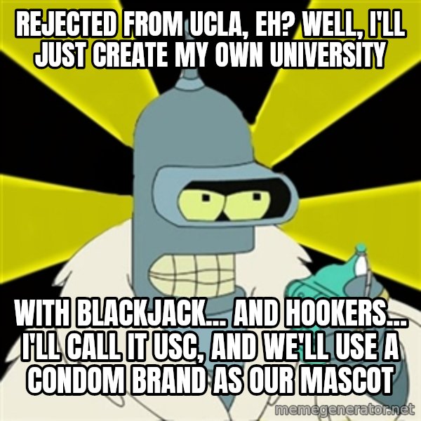 Bender IMHO meme: Rejected from UCLA, eh? Well, I'll just create my own university / with blackjack... and hookers... I'll call it USC, and we'll use a condom brand as our mascot