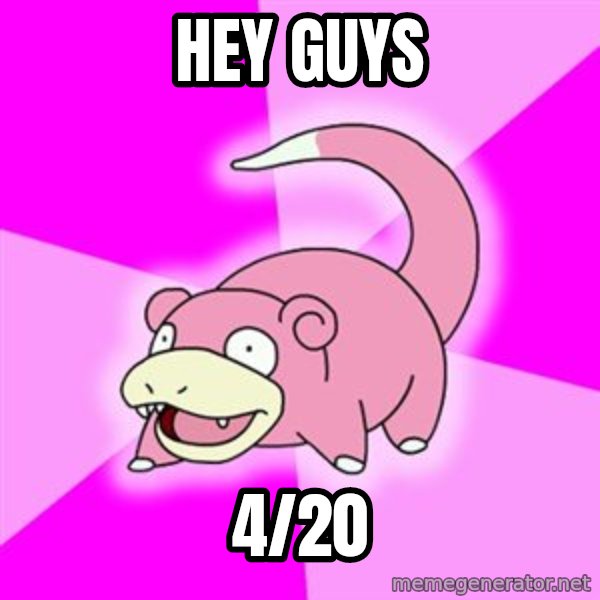 Slowpoke meme: Hey guys / 4/20