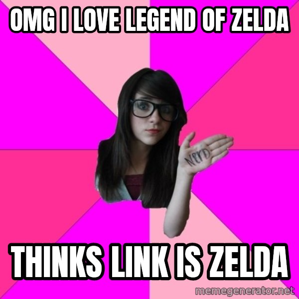 Idiot Nerd Girl meme: Omg I love legend of zelda / thinks link is zelda
