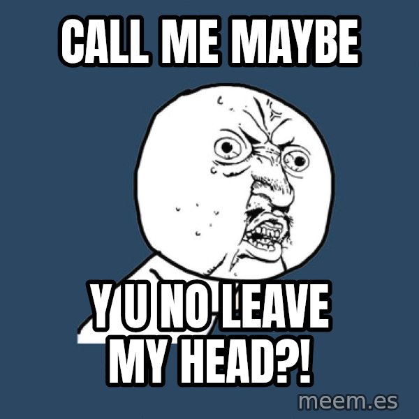 Y U No meme: Call ME maybe / Y U No leave my head?!
