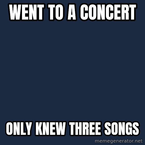 First World Problems meme: Went to a concert / only knew three songs
