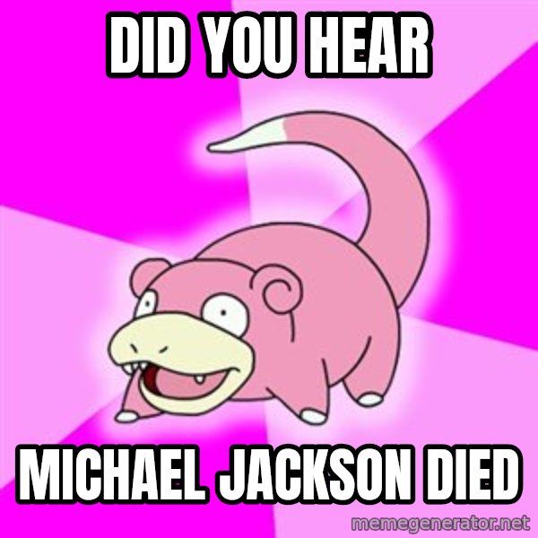 Slowpoke meme: Did you hear / michael jackson died