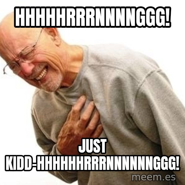 Old Man Heart Attack meme: HHHHHRRRNNNNGGG! / Just Kidd-HHHHHHRRRNNNNNNGGG!