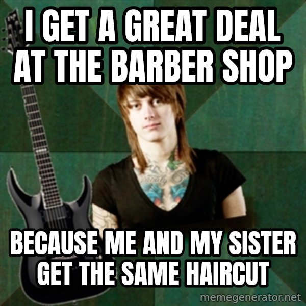 Progressive Guitarist meme: i get a great deal at the barber shop / because me and my sister get the same haircut