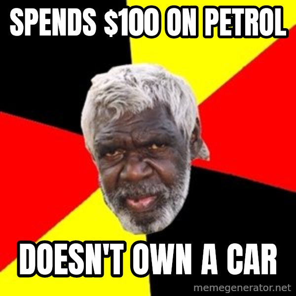 Aboriginal meme: Spends $100 on petrol / doesn't own a car