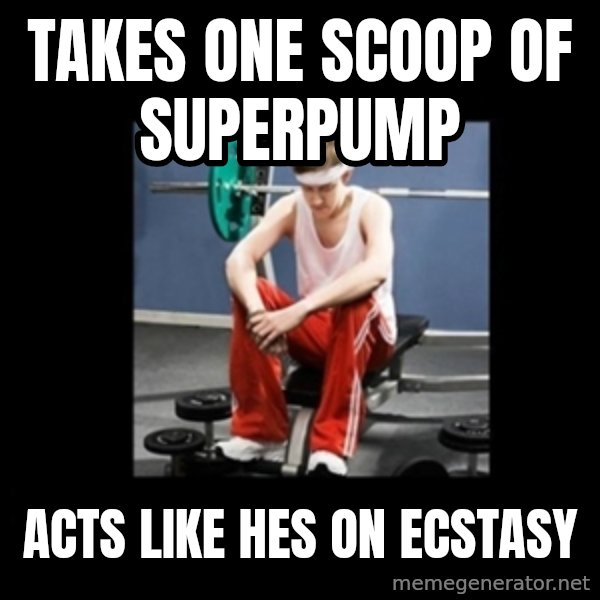 Annoying Gym Newbie meme: takes one scoop of superpump / acts like hes on ecstasy