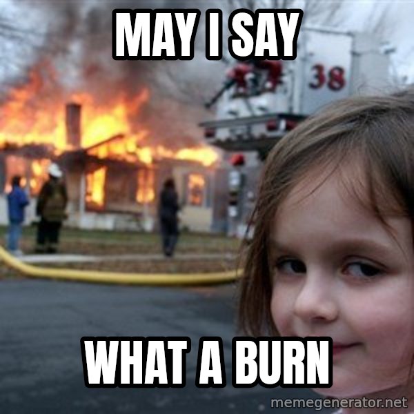 Disaster Girl meme: May i say / what a burn