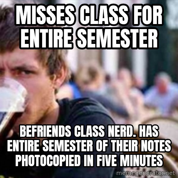 The Lazy College Senior meme: Misses class for entire semester / befriends class nerd. has entire semester of their notes photocopied in five minutes