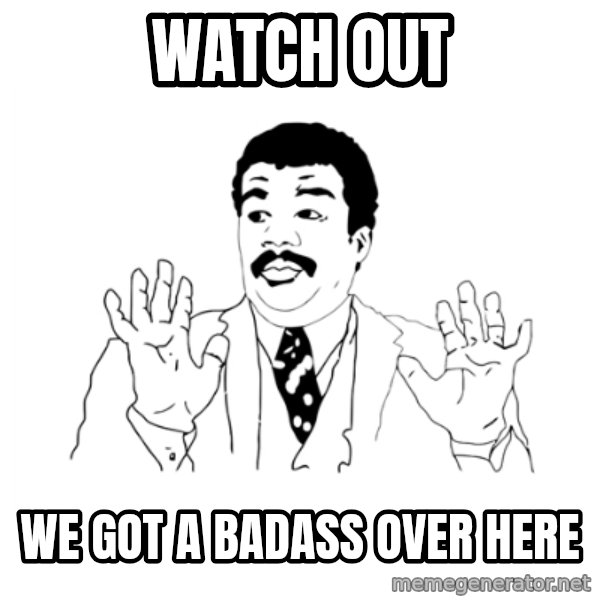 we got a badass over here meme: watch out / we got a badass over here
