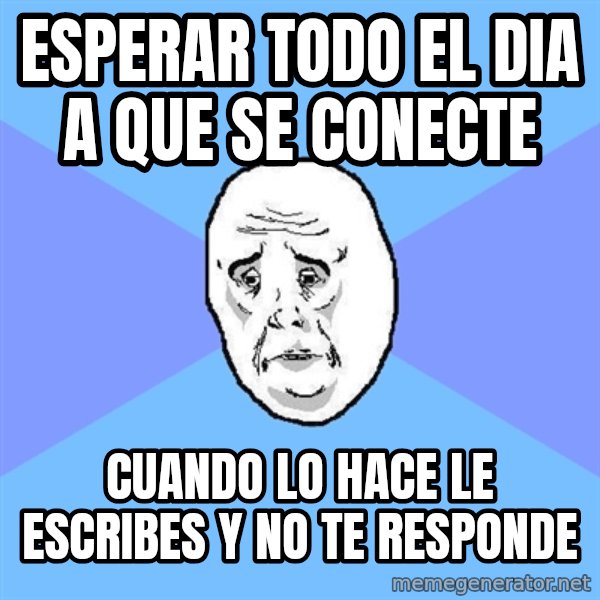 Okay Guy meme: Esperar todo el dia a que se conecte / cuando lo hace le escribes y no te responde