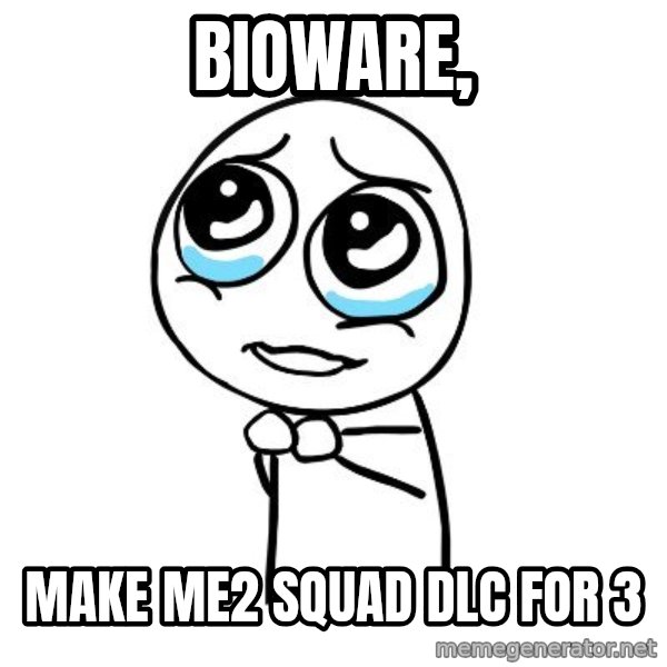 pleaseguy  meme: Bioware, / Make me2 squad dlc for 3