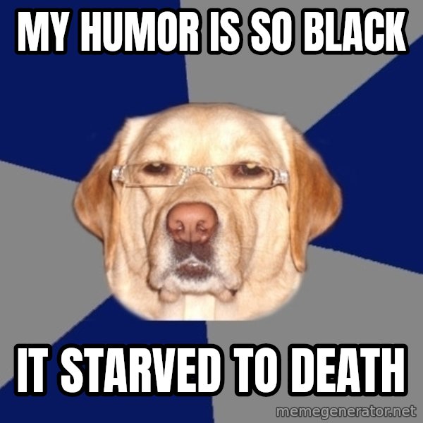 Racist Dog meme: My humor is so black / it starved to death