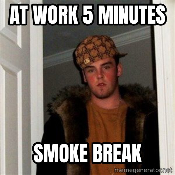Scumbag Steve meme: At work 5 minutes / SMOKE BREAK