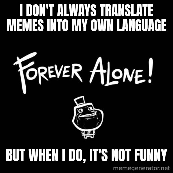 The Most Interesting Man In The World meme: I don't always translate memes into my own language / But when i do, it's not funny