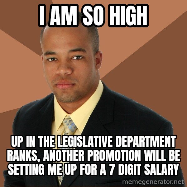 Successful Black Man meme: I am so high / up in the legislative department ranks, another promotion will be setting me up for a 7 digit salary