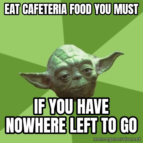 Advice Yoda Gives meme: eat cafeteria food you must / if you have nowhere left to go
