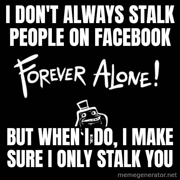 The Most Interesting Man In The World meme: I DON'T ALWAYS STALK PEOPLE ON FACEBOOK / BUT WHEN I DO, I MAKE SURE I ONLY STALK YOU
