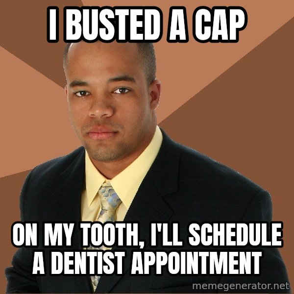 Successful Black Man meme: I busted a cap / on my tooth, i'll schedule a dentist appointment