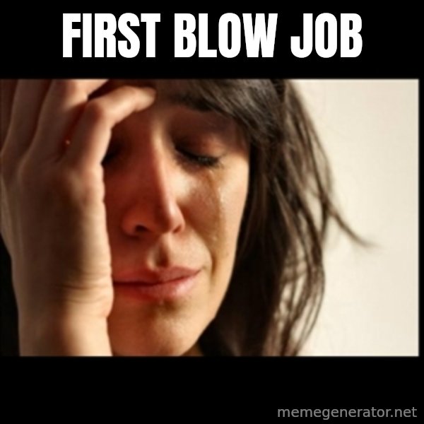 First World Problems meme: first blow job