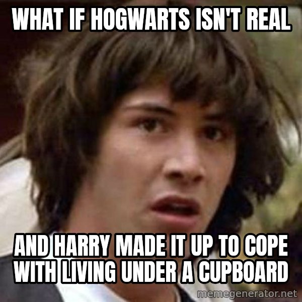 Conspiracy Keanu meme: what if hogwarts isn't real / And harry made it up to cope with living under a cupboard