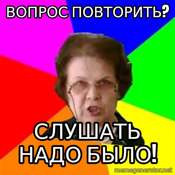 teacher meme: вопрос повторить? / слушать надо было!