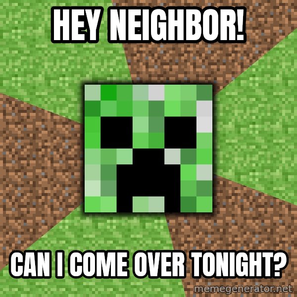 Minecraft Creeper meme: Hey neighbor! / CaN i come over tonigHt?