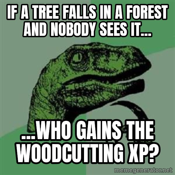 Philosoraptor meme: If A Tree Falls In A Forest And Nobody Sees It... / ...Who Gains The Woodcutting XP?