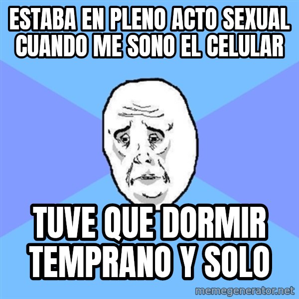 Okay Guy meme: estaba en pleno acto sexual cuando me sono el celular / tuve que dormir temprano y solo