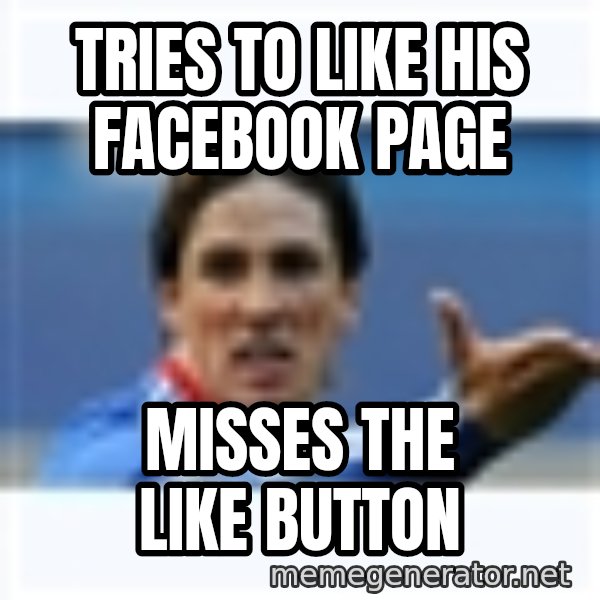 Fernando Torres meme: Tries to like his facebook page / Misses the like button