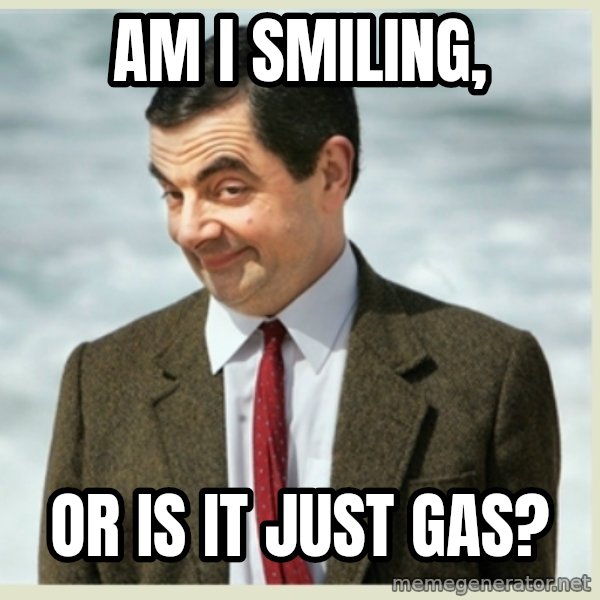 MR bean meme: am i smiling, / or is it just gas?