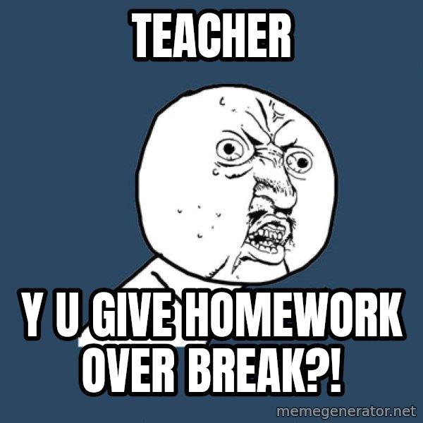 Y U No meme: teacher / y u give homework over break?!