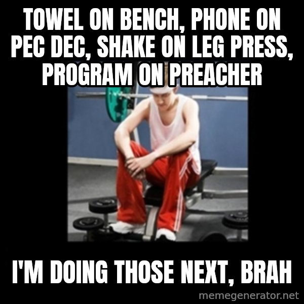 Annoying Gym Newbie meme: towel on bench, phone on pec dec, shake on leg press, program on preacher / i'm doing those next, brah
