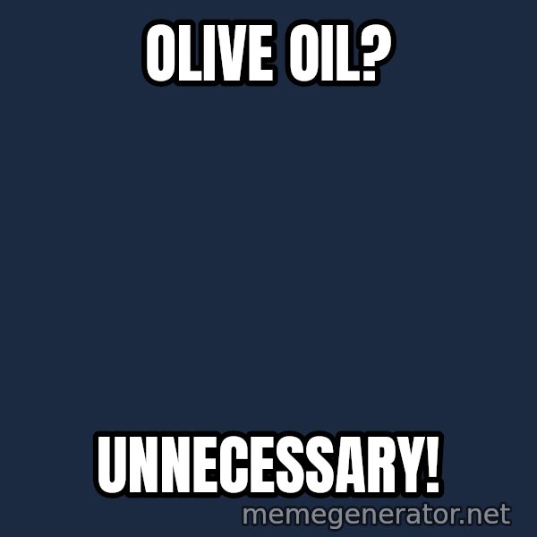 Good Cossutius meme: olive oil? / unnecessary!