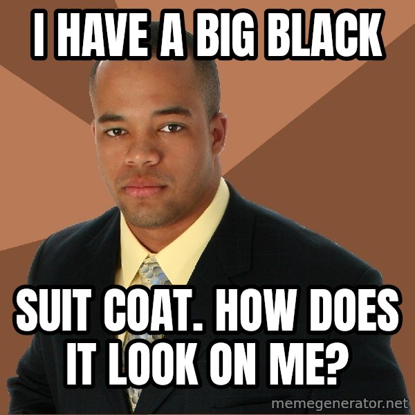 Successful Black Man meme: I have a big black / suit coat. how does it look on me?