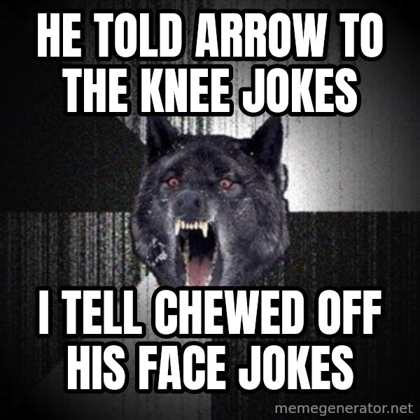 Insanity Wolf meme: HE TOLD ARROW TO THE KNEE JOKES / I TELL CHEWED OFF HIS FACE JOKES
