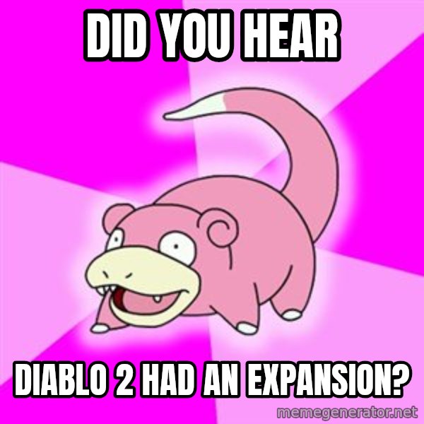 Slowpoke meme: Did you hear / diablo 2 had an expansion?