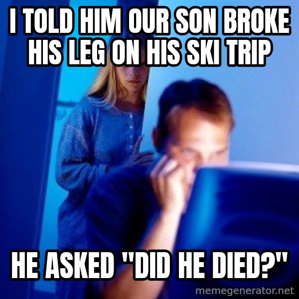 Internet Husband meme: I TOLD HIM OUR SON BROKE HIS LEG ON HIS SKI TRIP / HE ASKED "DID HE DIED?"
