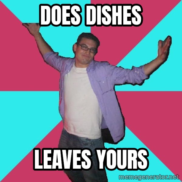 Douchebag Roommate meme: does dishes / leaves yours