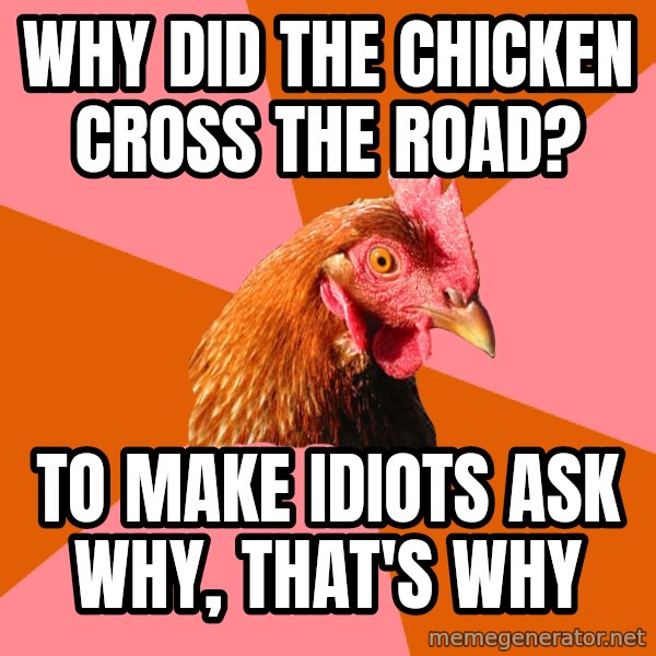 Anti Joke Chicken meme: Why did the chicken cross the road? / To make idiots ask why, that's why