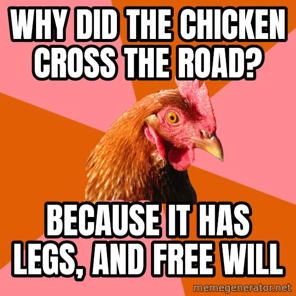 Anti Joke Chicken meme: why did the chicken cross the road? / Because it has legs, and free will