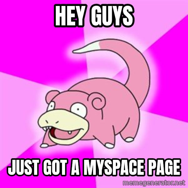Slowpoke meme: hey guys / just got a Myspace page