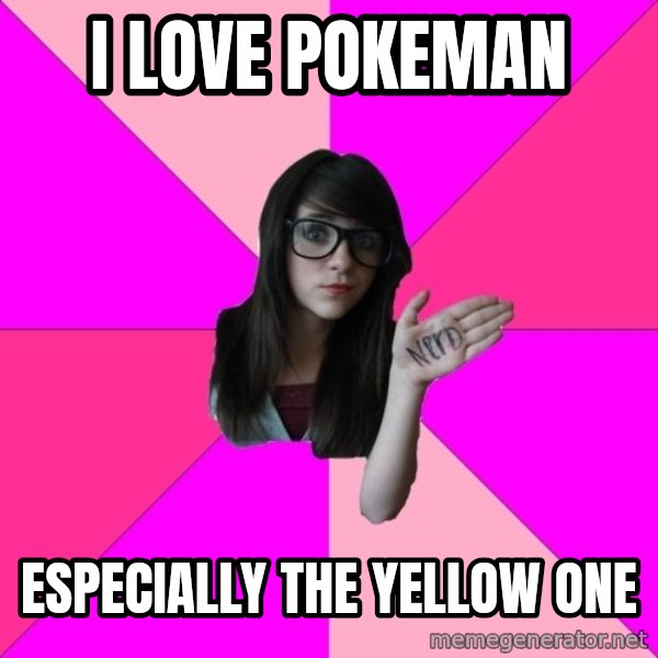 Idiot Nerd Girl meme: I LOVE POKEMAN / ESPECIALLY THE YELLOW ONE