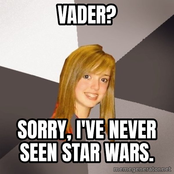 Musically Oblivious 8th Grader meme: vader? / sorry, i've never seen star wars.