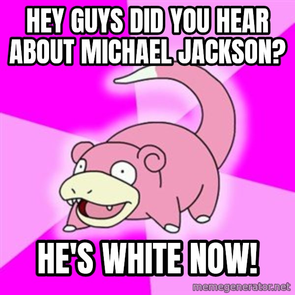 Slowpoke meme: Hey guys did you hear about michael Jackson? / he's white now!