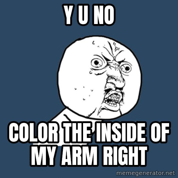 Y U No meme: Y u no / color the inside of my arm right