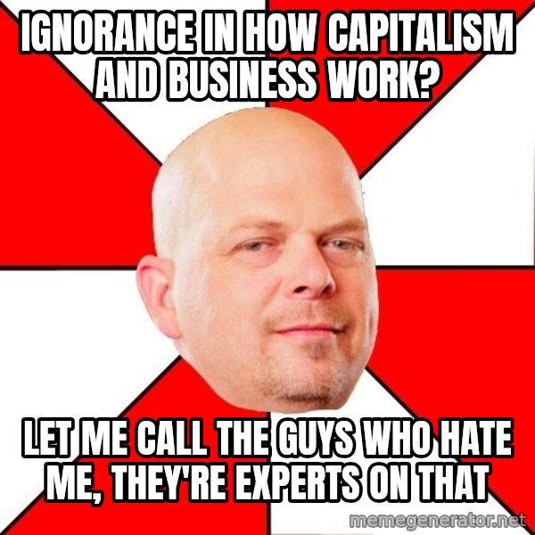 Pawn Stars meme: Ignorance in how capitalism and business work? / Let me call the guys who hate me, they're experts on that