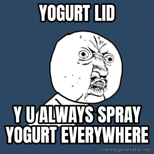 Y U No meme: yogurt lid / y u always spray yogurt everywhere