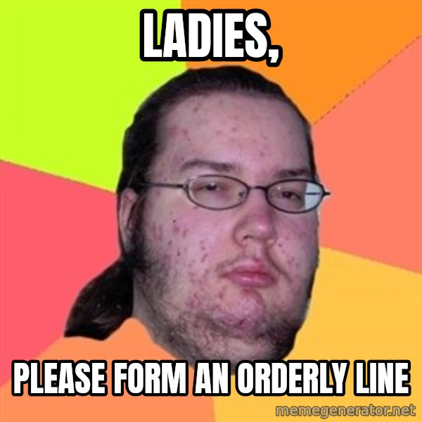 Butthurt Dweller meme: ladies, / please form an orderly line