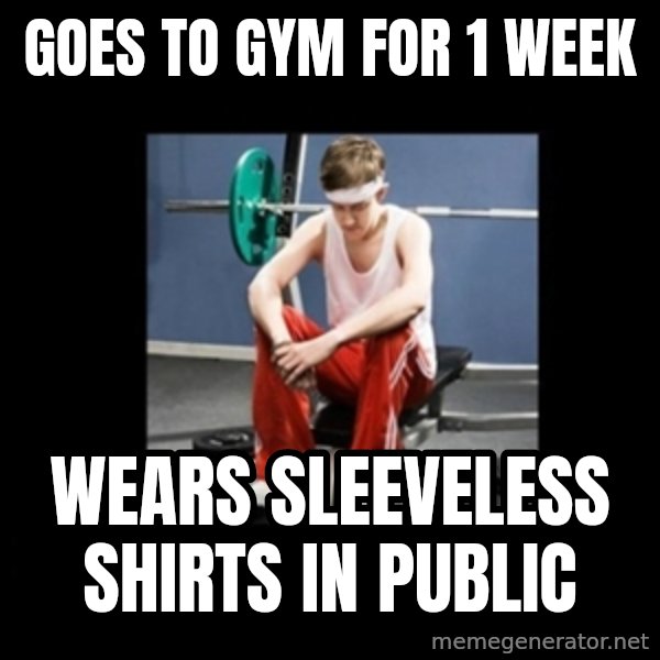 Annoying Gym Newbie meme: goes to gym for 1 week / wears sleeveless shirts in public