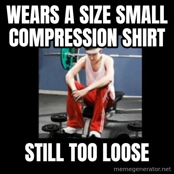 Annoying Gym Newbie meme: wears a size small compression shirt / still too loose